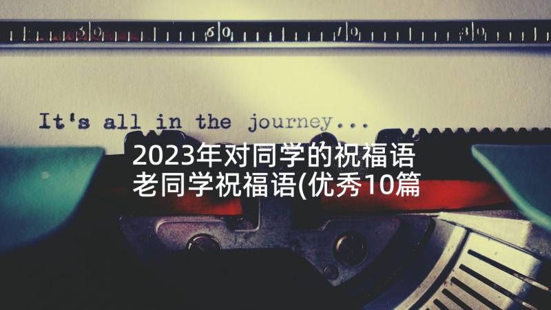 2023年对同学的祝福语 老同学祝福语(优秀10篇)