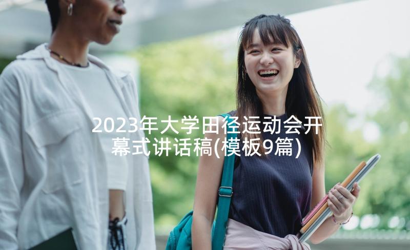 2023年大学田径运动会开幕式讲话稿(模板9篇)