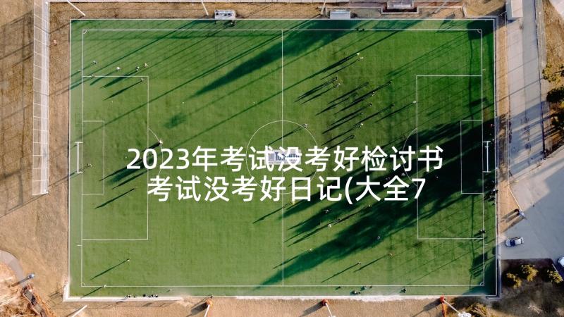 2023年考试没考好检讨书 考试没考好日记(大全7篇)