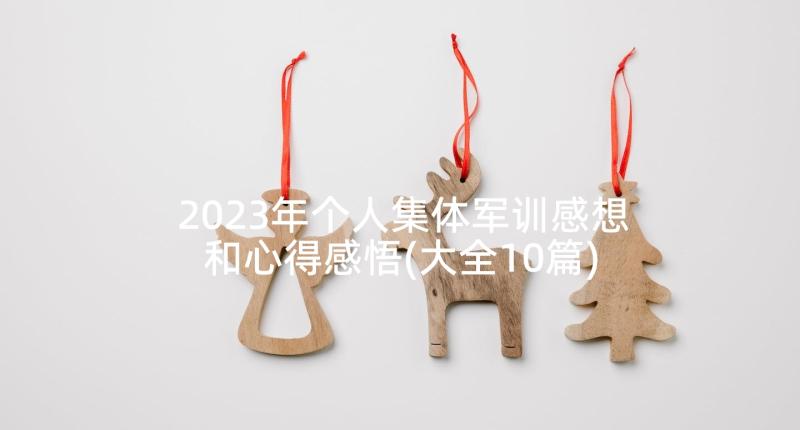 2023年个人集体军训感想和心得感悟(大全10篇)