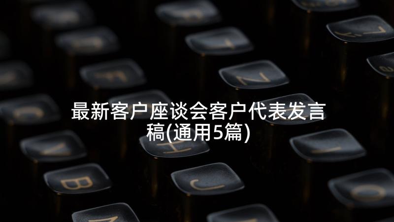 最新客户座谈会客户代表发言稿(通用5篇)