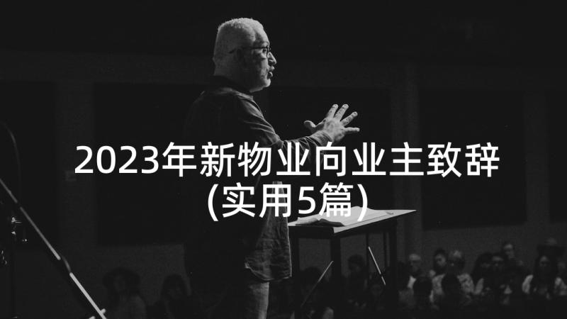 2023年新物业向业主致辞(实用5篇)