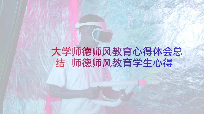 大学师德师风教育心得体会总结 师德师风教育学生心得体会(优秀8篇)