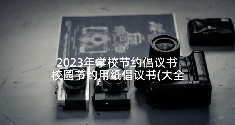 2023年学校节约倡议书 校园节约用纸倡议书(大全8篇)