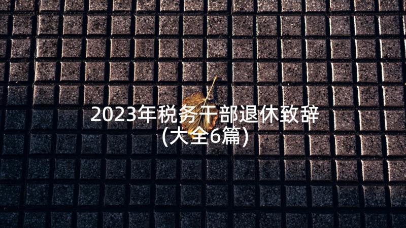 2023年税务干部退休致辞(大全6篇)