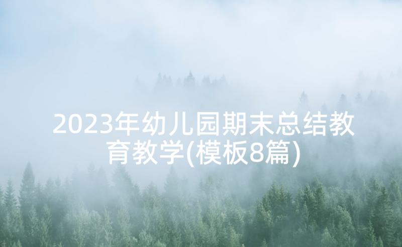 2023年幼儿园期末总结教育教学(模板8篇)