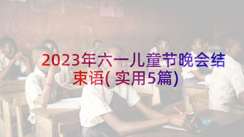 2023年六一儿童节晚会结束语(实用5篇)