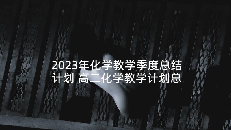 2023年化学教学季度总结计划 高二化学教学计划总结(优质5篇)