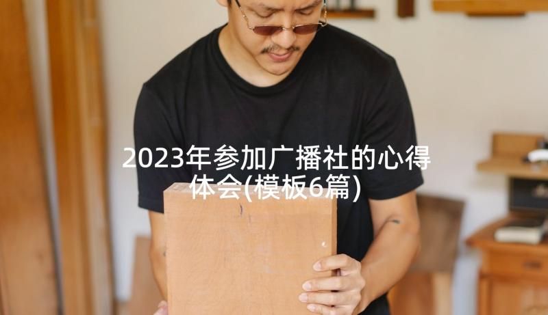 2023年参加广播社的心得体会(模板6篇)