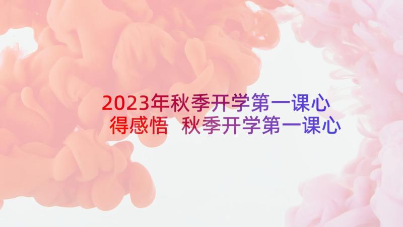 2023年秋季开学第一课心得感悟 秋季开学第一课心得体会感悟(优秀10篇)