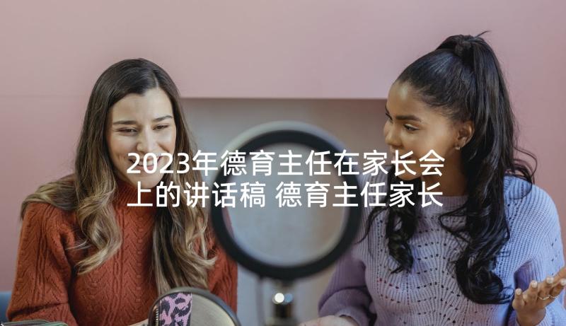 2023年德育主任在家长会上的讲话稿 德育主任家长会讲话稿(优秀7篇)