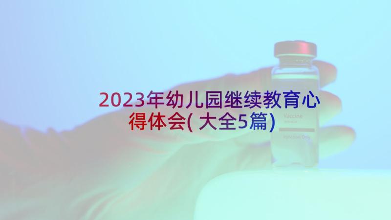 2023年幼儿园继续教育心得体会(大全5篇)