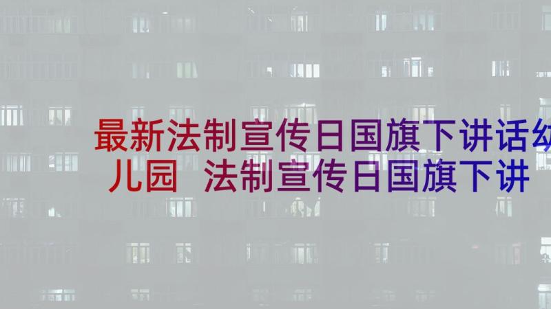 最新法制宣传日国旗下讲话幼儿园 法制宣传日国旗下讲话稿(汇总9篇)