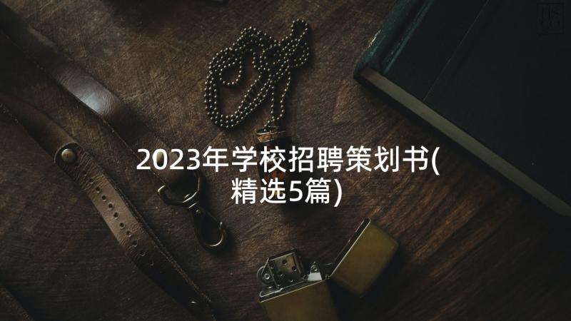 2023年学校招聘策划书(精选5篇)