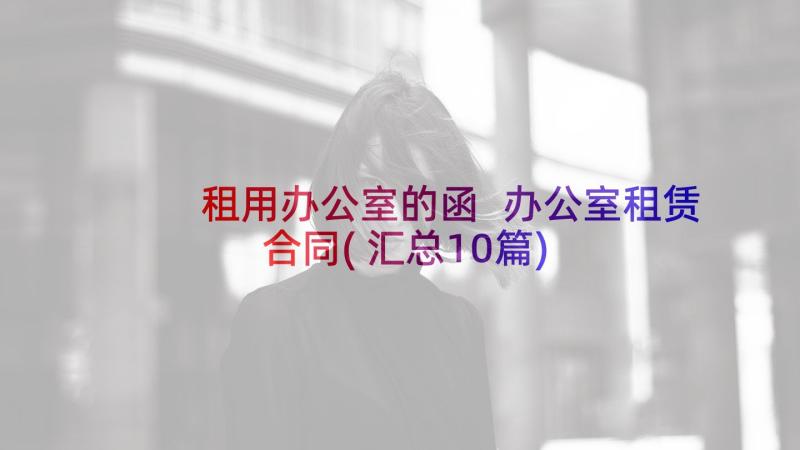 租用办公室的函 办公室租赁合同(汇总10篇)