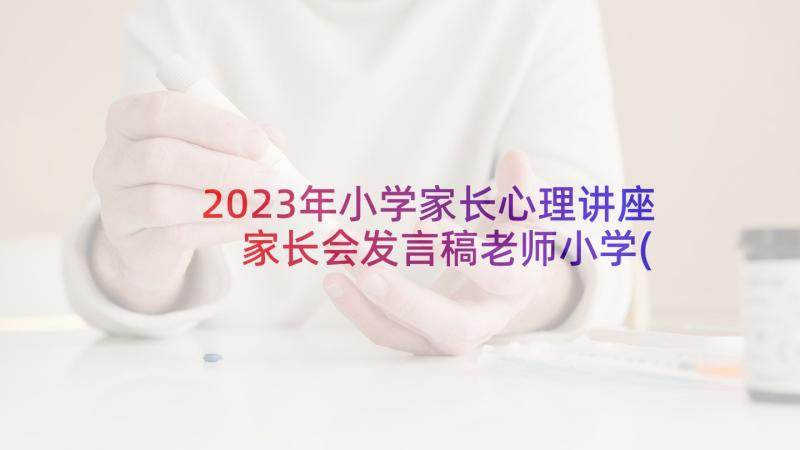 2023年小学家长心理讲座 家长会发言稿老师小学(优质6篇)