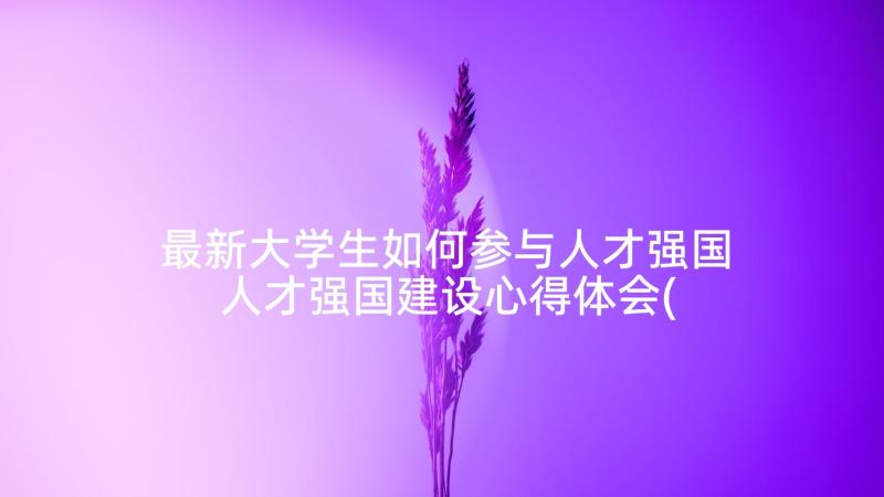 最新大学生如何参与人才强国 人才强国建设心得体会(大全5篇)