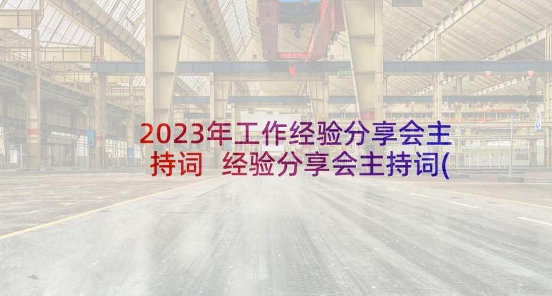 2023年工作经验分享会主持词 经验分享会主持词(优秀5篇)