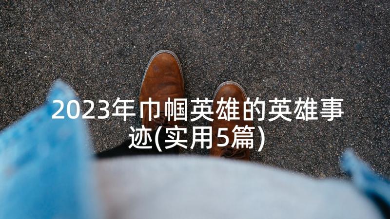 2023年巾帼英雄的英雄事迹(实用5篇)