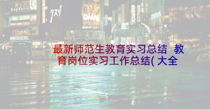 最新师范生教育实习总结 教育岗位实习工作总结(大全5篇)