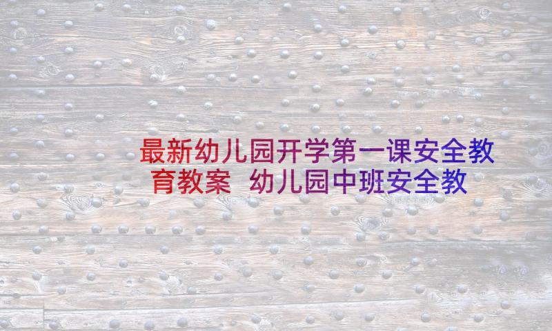 最新幼儿园开学第一课安全教育教案 幼儿园中班安全教育教案格式(大全9篇)