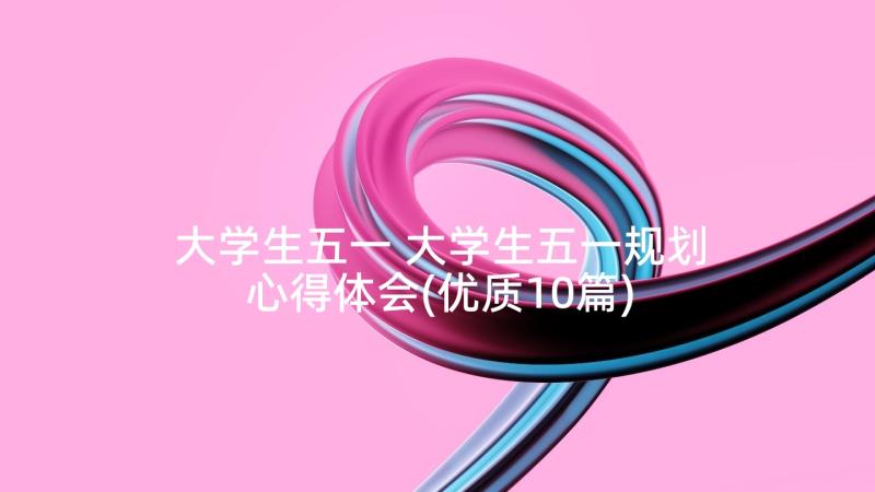 大学生五一 大学生五一规划心得体会(优质10篇)