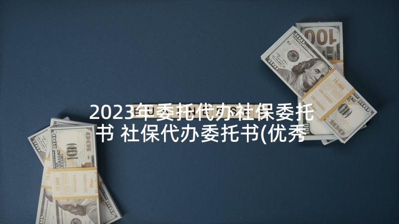 2023年委托代办社保委托书 社保代办委托书(优秀5篇)