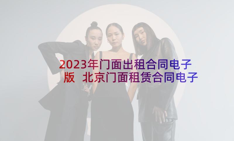 2023年门面出租合同电子版 北京门面租赁合同电子版(汇总6篇)