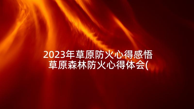 2023年草原防火心得感悟 草原森林防火心得体会(大全5篇)