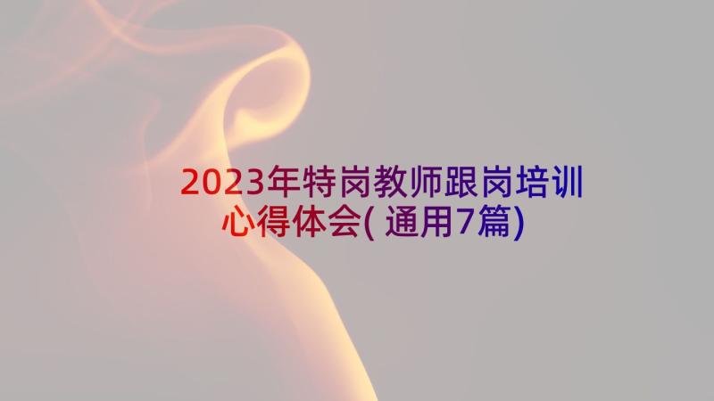 2023年特岗教师跟岗培训心得体会(通用7篇)