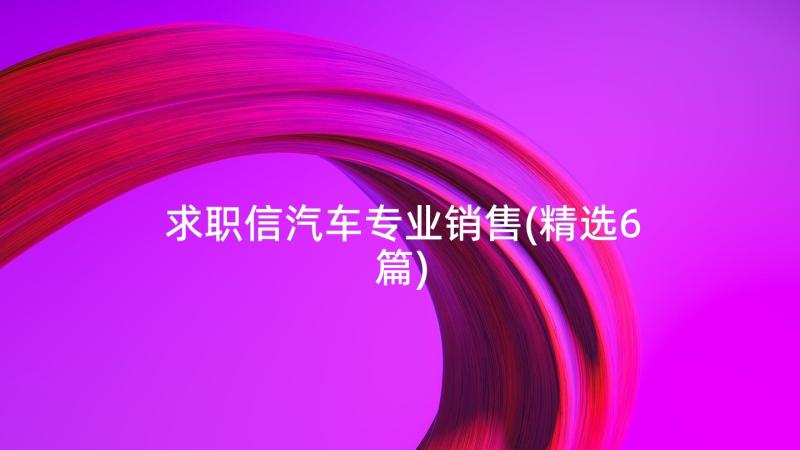 求职信汽车专业销售(精选6篇)