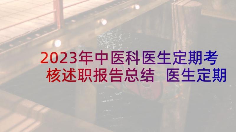 2023年中医科医生定期考核述职报告总结 医生定期考核述职报告(大全9篇)