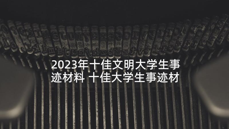 2023年十佳文明大学生事迹材料 十佳大学生事迹材料(实用5篇)
