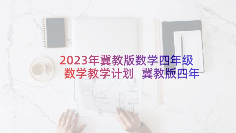 2023年冀教版数学四年级数学教学计划 冀教版四年级数学教学计划(汇总10篇)