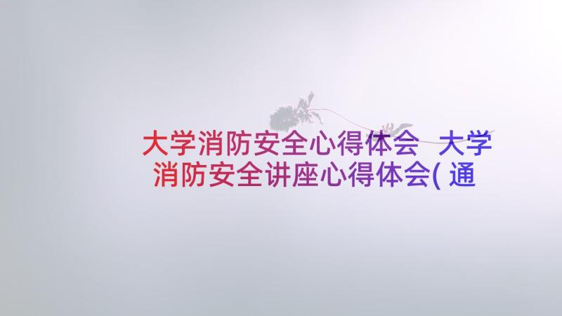 大学消防安全心得体会 大学消防安全讲座心得体会(通用7篇)