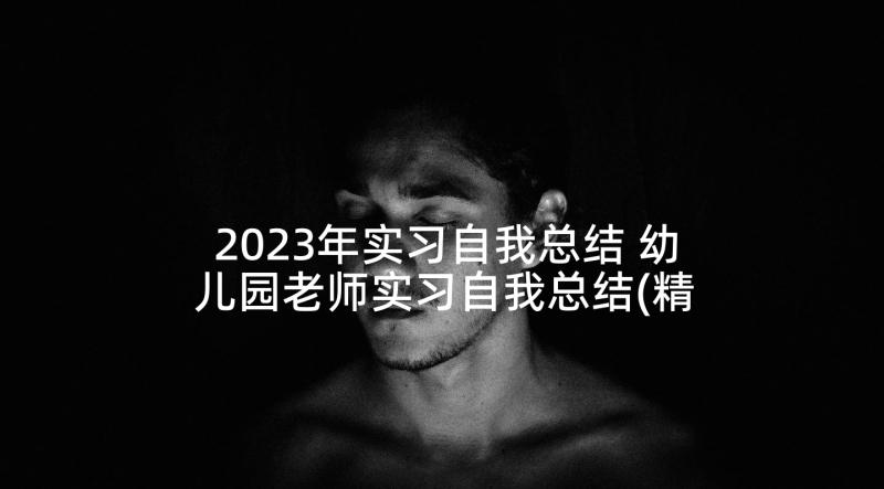 2023年实习自我总结 幼儿园老师实习自我总结(精选5篇)