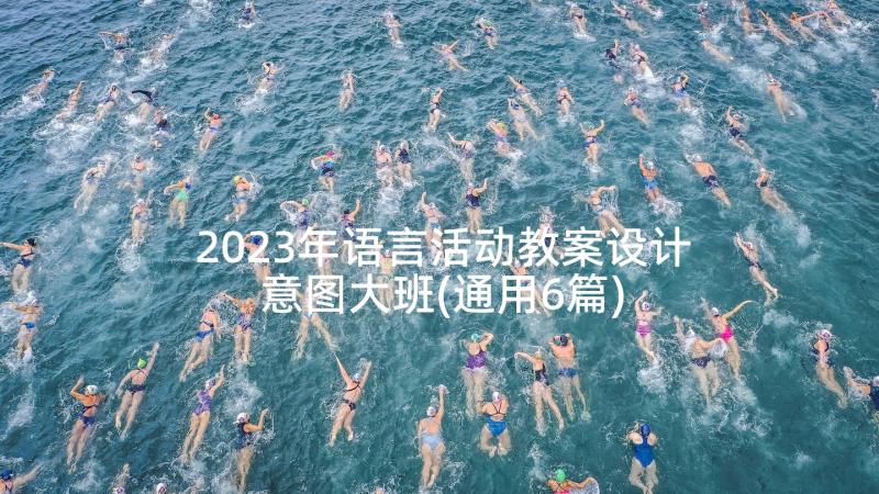 2023年语言活动教案设计意图大班(通用6篇)