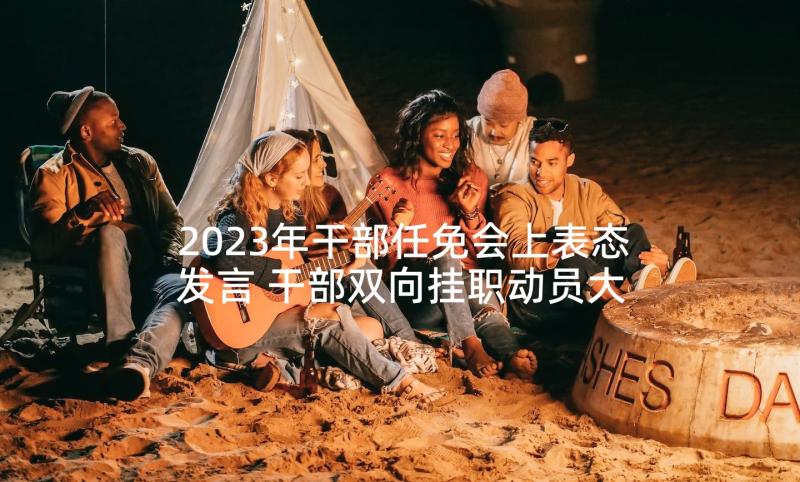 2023年干部任免会上表态发言 干部双向挂职动员大会表态发言(优秀6篇)