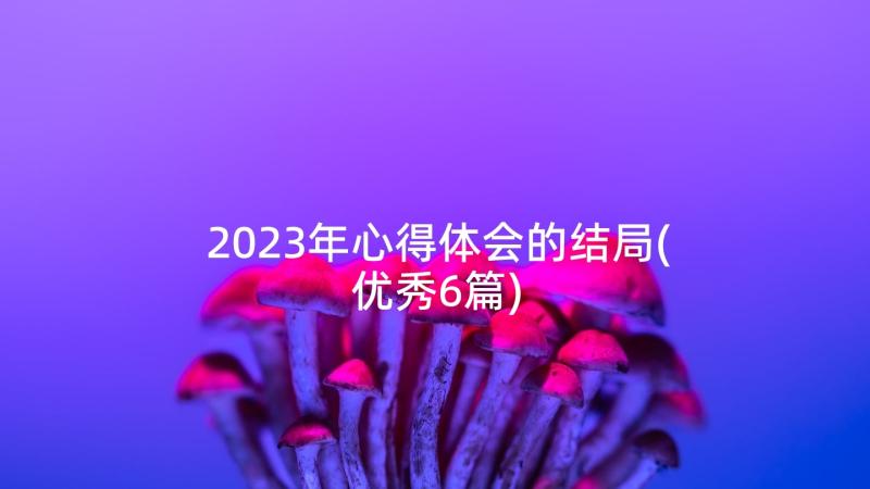 2023年心得体会的结局(优秀6篇)