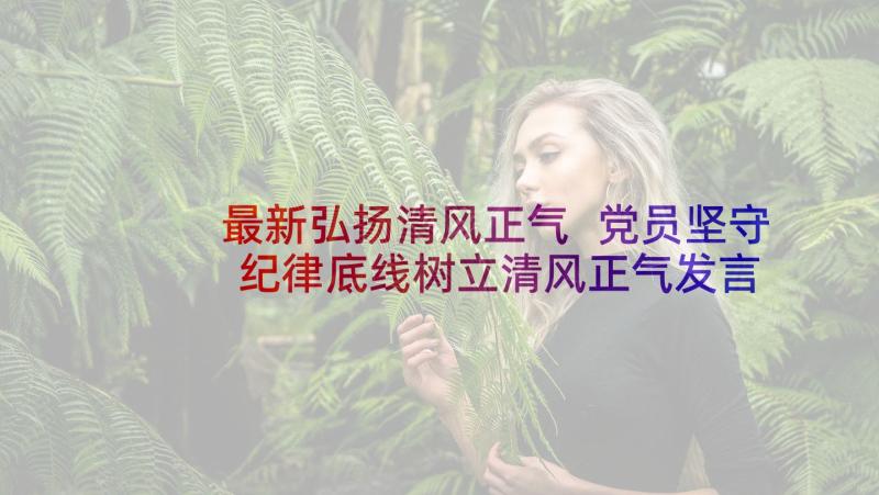 最新弘扬清风正气 党员坚守纪律底线树立清风正气发言稿(精选5篇)