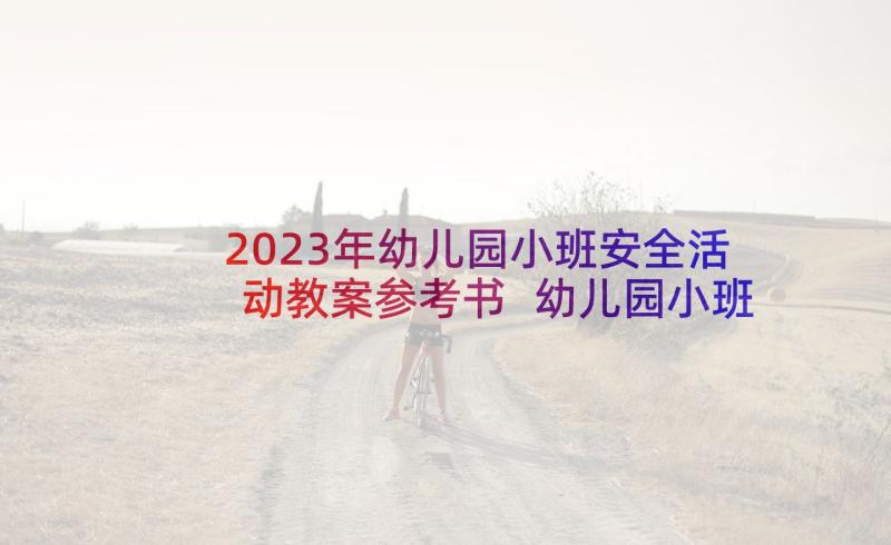 2023年幼儿园小班安全活动教案参考书 幼儿园小班安全活动教案(通用7篇)