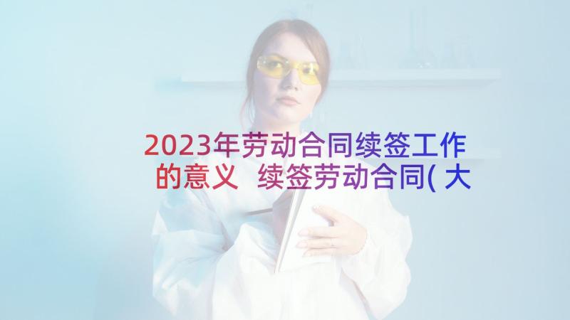 2023年劳动合同续签工作的意义 续签劳动合同(大全10篇)