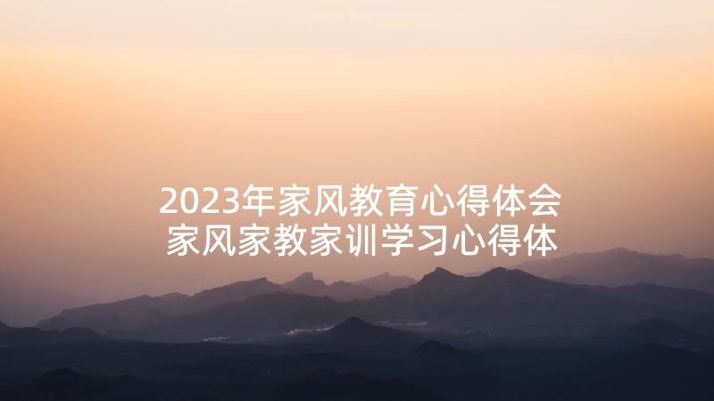 2023年家风教育心得体会 家风家教家训学习心得体会(汇总5篇)