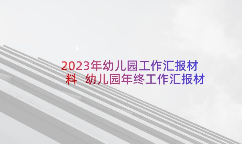 2023年幼儿园工作汇报材料 幼儿园年终工作汇报材料(实用6篇)