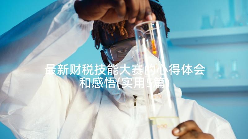 最新财税技能大赛的心得体会和感悟(实用5篇)