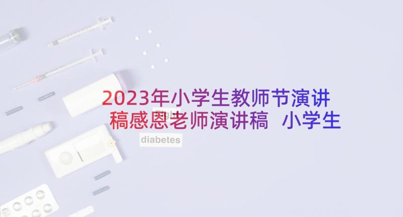 2023年小学生教师节演讲稿感恩老师演讲稿 小学生感恩老师演讲稿(实用6篇)