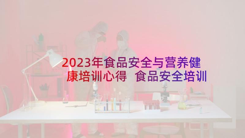 2023年食品安全与营养健康培训心得 食品安全培训心得体会(汇总6篇)