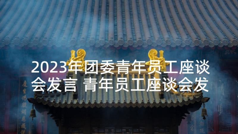 2023年团委青年员工座谈会发言 青年员工座谈会发言稿(优质6篇)