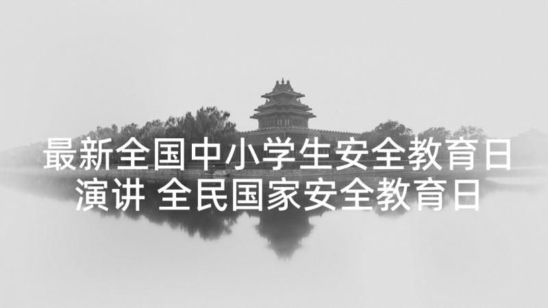 最新全国中小学生安全教育日演讲 全民国家安全教育日讲话稿(大全7篇)