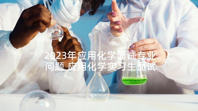 2023年应用化学面试专业问题 应用化学实习生面试介绍(实用5篇)